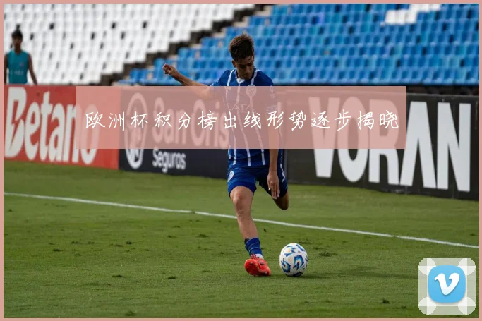 欧洲杯积分榜出线形势逐步揭晓