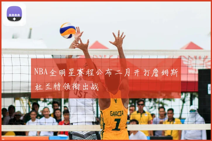 NBA全明星赛程公布二月开打詹姆斯杜兰特领衔出战
