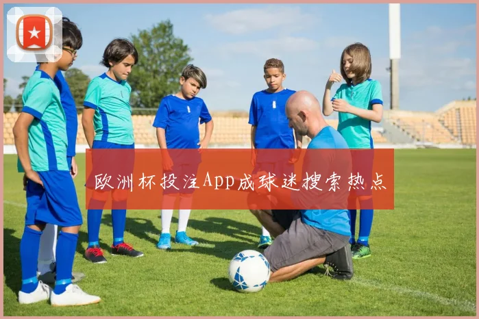 欧洲杯投注App成球迷搜索热点