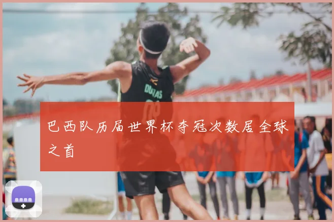 巴西队历届世界杯夺冠次数居全球之首