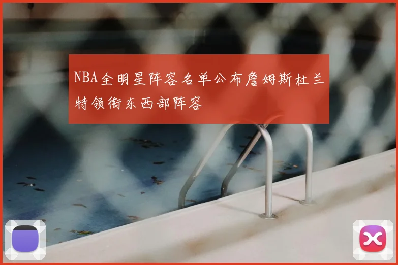 NBA全明星阵容名单公布詹姆斯杜兰特领衔东西部阵容