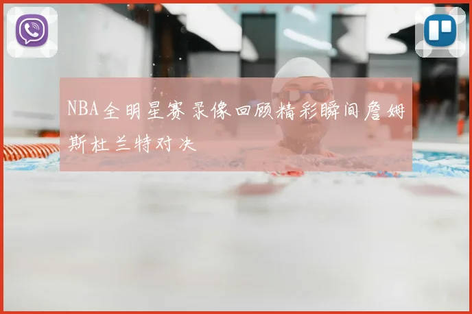 NBA全明星赛录像回顾精彩瞬间詹姆斯杜兰特对决