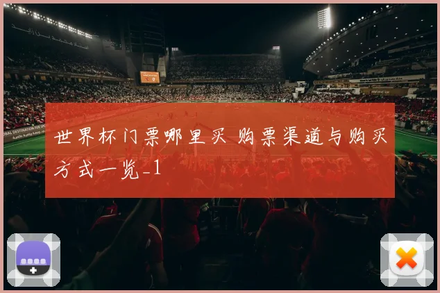 世界杯门票哪里买 购票渠道与购买方式一览_1