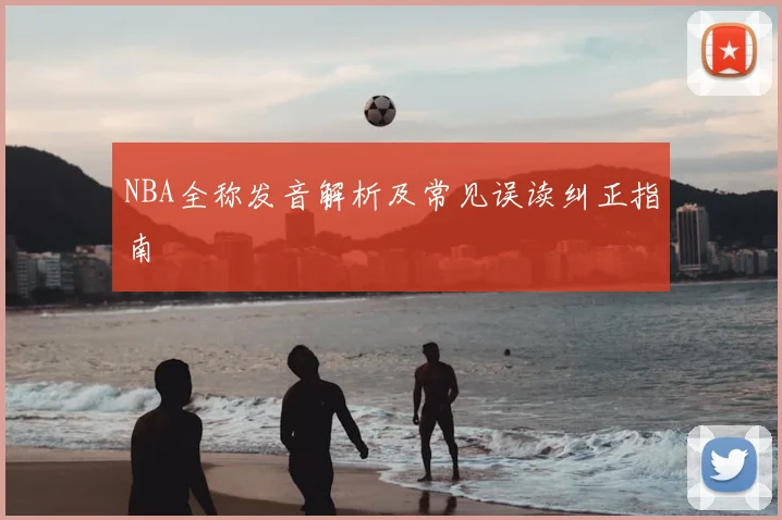 NBA全称发音解析及常见误读纠正指南