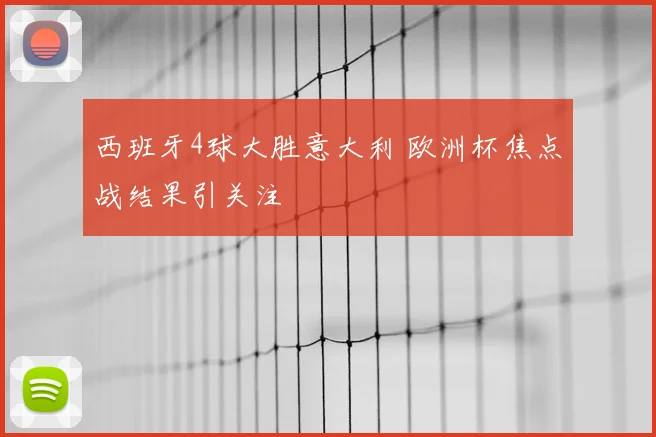 西班牙4球大胜意大利 欧洲杯焦点战结果引关注