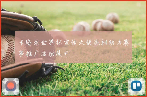卡塔尔世界杯宣传大使亮相助力赛事推广活动展开