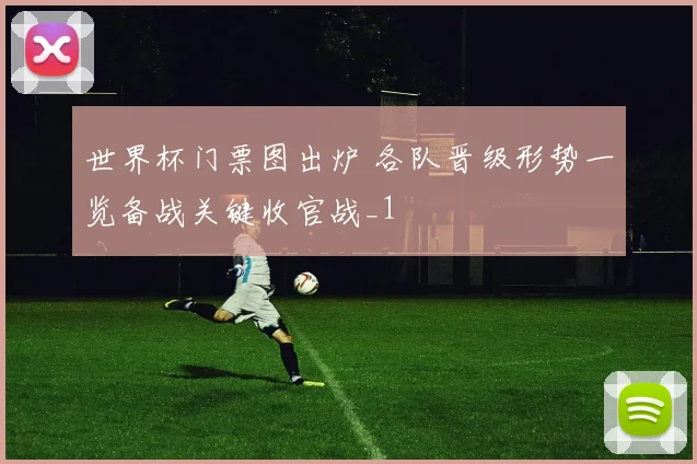 世界杯门票图出炉 各队晋级形势一览备战关键收官战_1