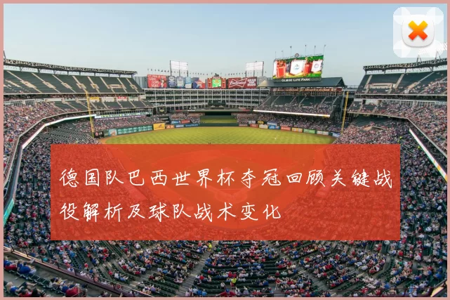 德国队巴西世界杯夺冠回顾关键战役解析及球队战术变化