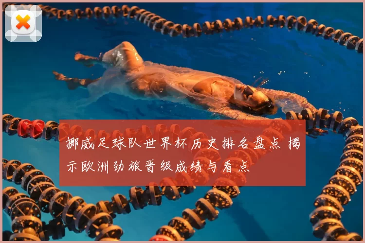 挪威足球队世界杯历史排名盘点 揭示欧洲劲旅晋级成绩与看点