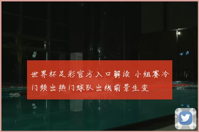 世界杯足彩官方入口解读 小组赛冷门频出热门球队出线前景生变
