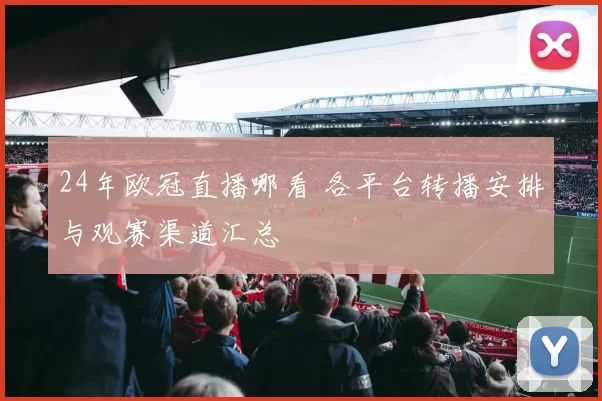 24年欧冠直播哪看 各平台转播安排与观赛渠道汇总