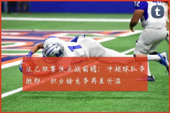 法乙联赛焦点战前瞻：冲超球队争胜即，积分榜竞争再度升温