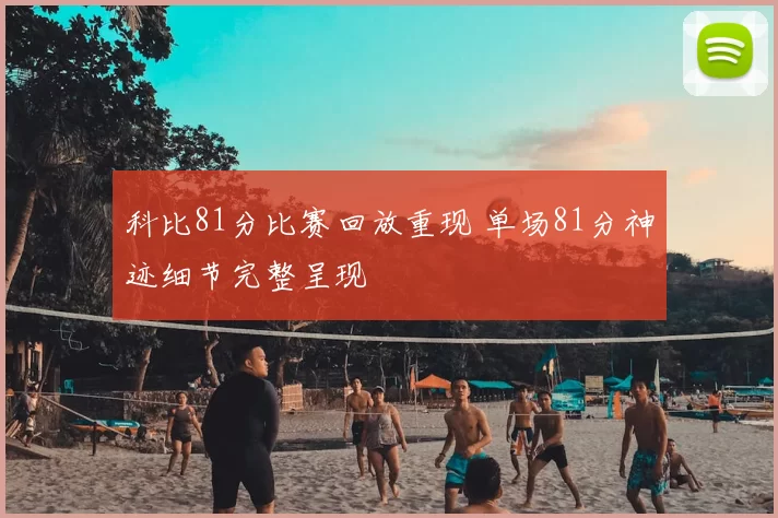 科比81分比赛回放重现 单场81分神迹细节完整呈现