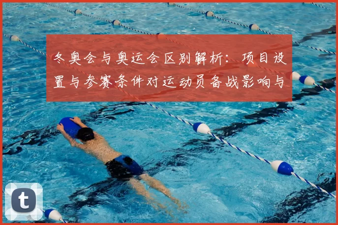 冬奥会与奥运会区别解析：项目设置与参赛条件对运动员备战影响与看点