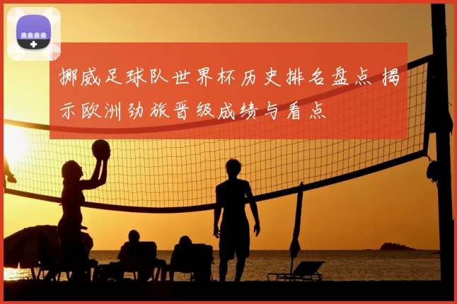 挪威足球队世界杯历史排名盘点 揭示欧洲劲旅晋级成绩与看点