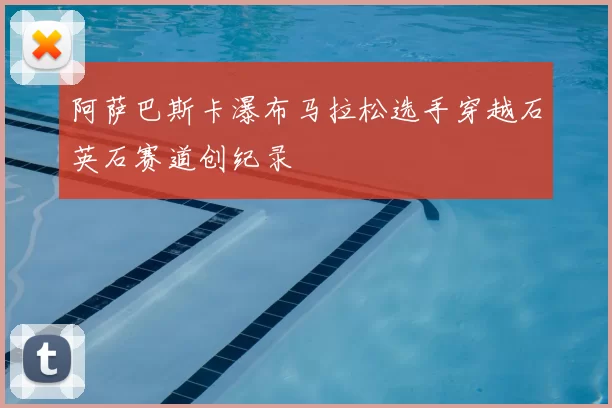 阿萨巴斯卡瀑布马拉松选手穿越石英石赛道创纪录