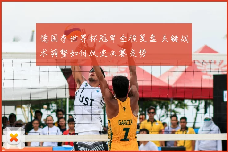 德国夺世界杯冠军全程复盘 关键战术调整如何改变决赛走势