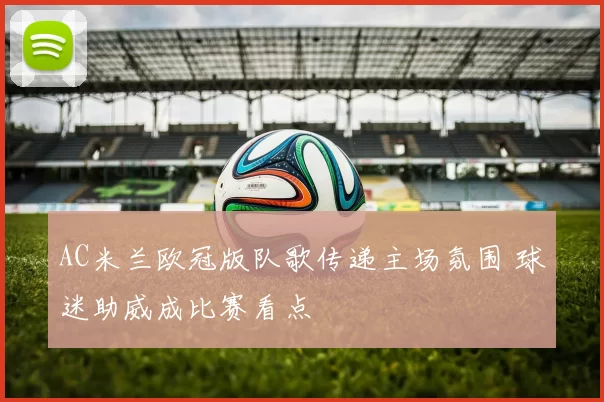 AC米兰欧冠版队歌传递主场氛围 球迷助威成比赛看点