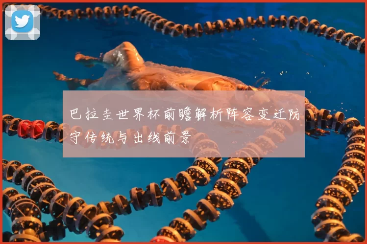 巴拉圭世界杯前瞻解析阵容变迁防守传统与出线前景