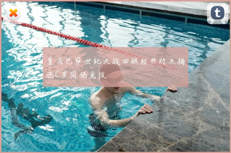 皇马巴萨世纪大战回顾经典对决梅西C罗同场竞技