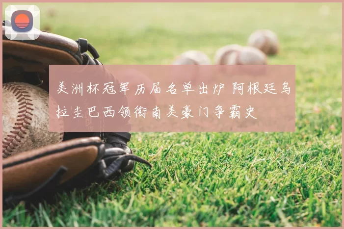 美洲杯冠军历届名单出炉 阿根廷乌拉圭巴西领衔南美豪门争霸史