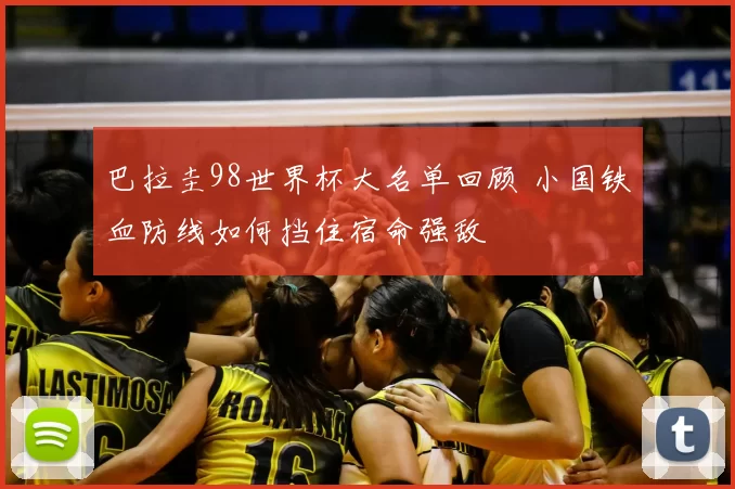 巴拉圭98世界杯大名单回顾 小国铁血防线如何挡住宿命强敌